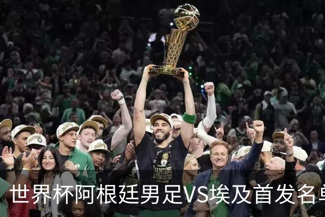 世界杯阿根廷男足VS埃及首发名单出炉，梅西PK萨拉赫，CCTV5直播