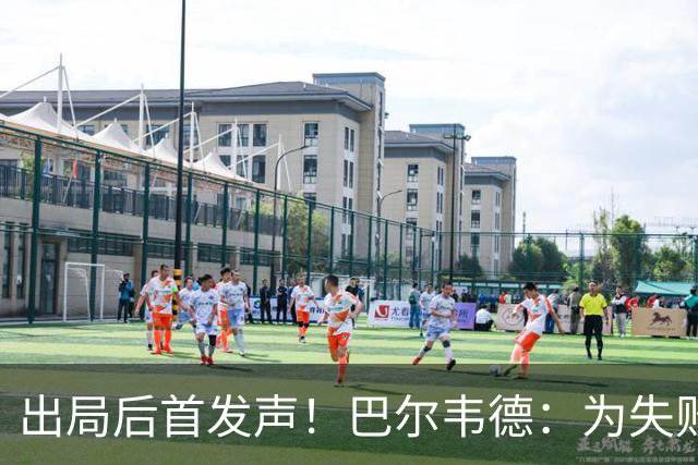 出局后首发声！巴尔韦德：为失败负责，但绝不会放弃代表国家出战