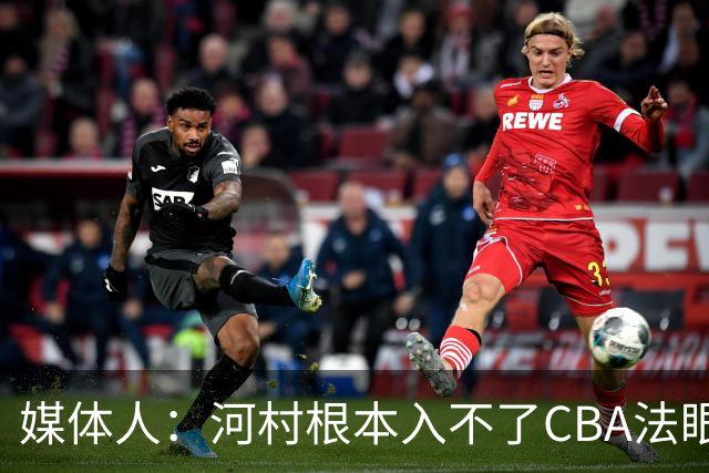 媒体人：河村根本入不了CBA法眼 除非有球队像签JCole那样搞噱头