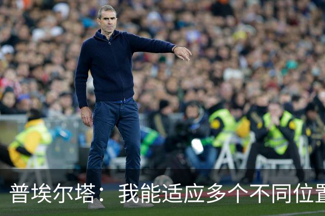 普埃尔塔：我能适应多个不同位置，会继续专注于世界杯并帮助球队