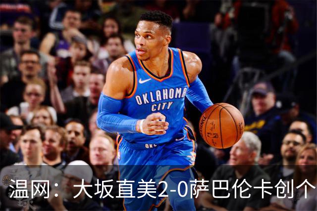温网：大坂直美2-0萨巴伦卡创个人最佳 穆霍娃2-1进八强