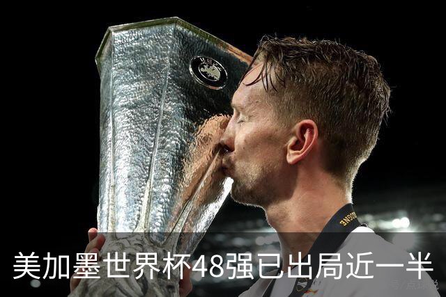 美加墨世界杯48强已出局近一半