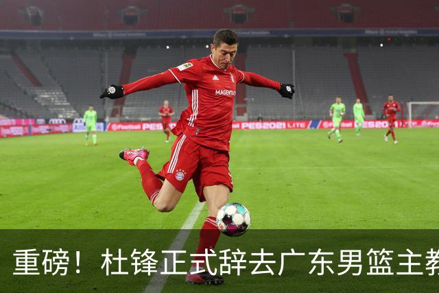 重磅！杜锋正式辞去广东男篮主教练职务，外教接任成为热点话题