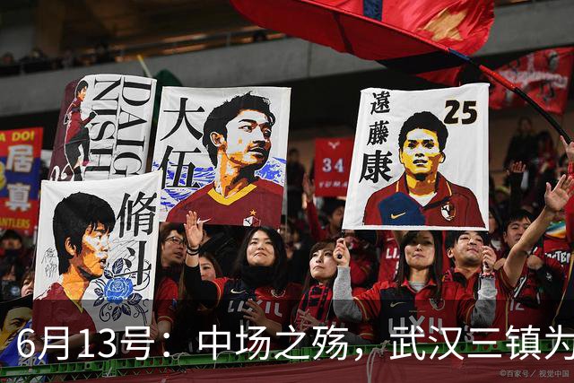 6月13号：中场之殇，武汉三镇为何偏爱引进中场国脚，难道防线问题不重要